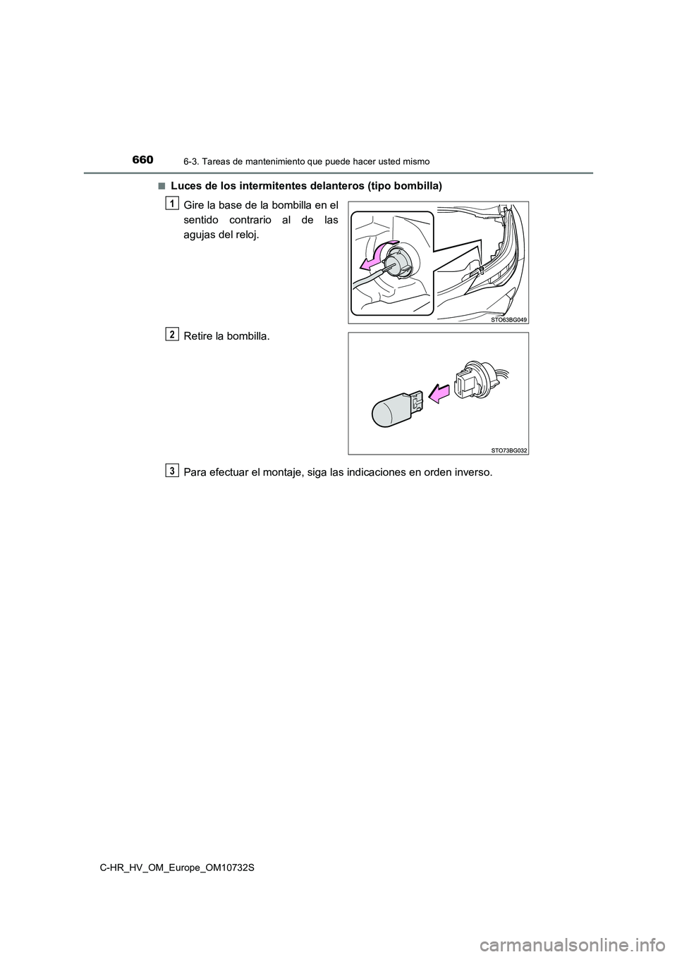 TOYOTA C-HR 2022  Manuale de Empleo (in Spanish) 6606-3. Tareas de mantenimiento que puede hacer usted mismo
C-HR_HV_OM_Europe_OM10732S 
■Luces de los intermitentes delanteros (tipo bombilla) 
Gire la base de la bombilla en el 
sentido  contrario 
