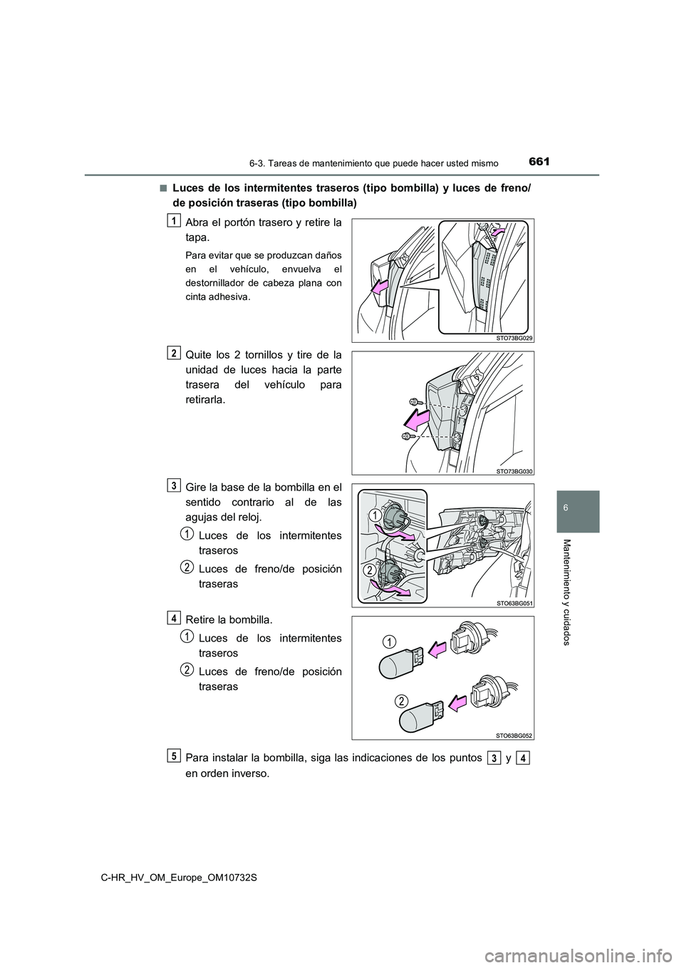TOYOTA C-HR 2022  Manuale de Empleo (in Spanish) 6616-3. Tareas de mantenimiento que puede hacer usted mismo
C-HR_HV_OM_Europe_OM10732S
6
Mantenimiento y cuidados
■Luces  de  los  intermitentes  traseros  (tipo  bombilla)  y  luces  de freno/ 
de 