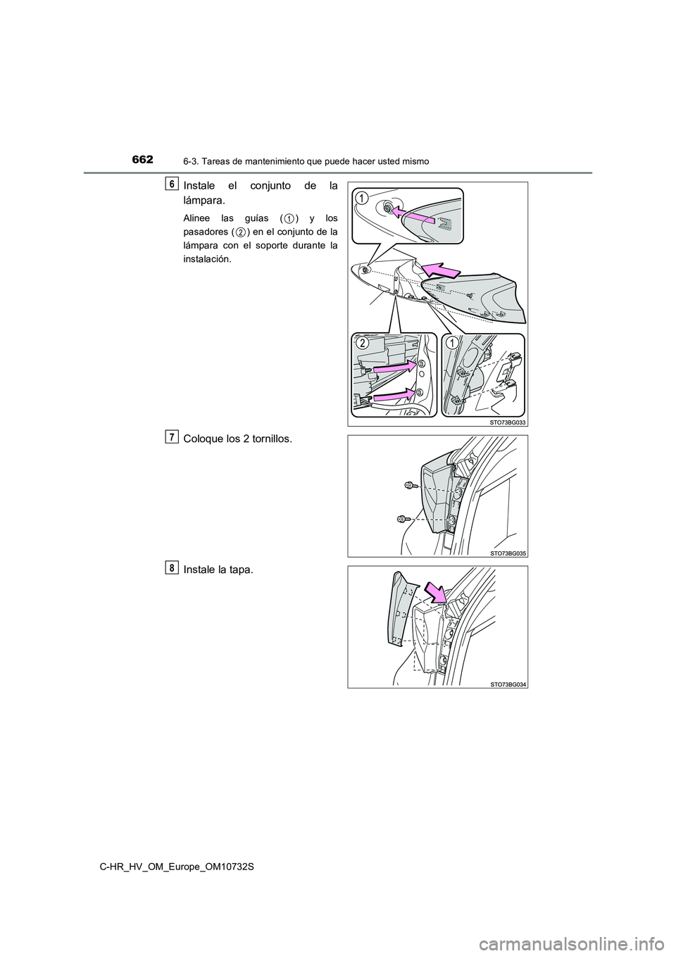 TOYOTA C-HR 2022  Manuale de Empleo (in Spanish) 6626-3. Tareas de mantenimiento que puede hacer usted mismo
C-HR_HV_OM_Europe_OM10732S
Instale  el  conjunto  de  la 
lámpara.
Alinee  las  guías  ( )  y  los 
pasadores ( ) en el conjunto de la
lá