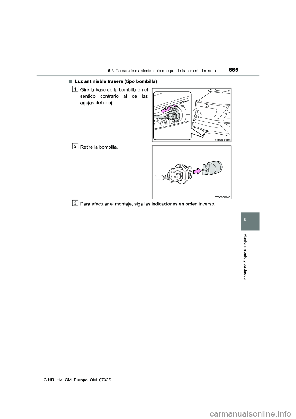 TOYOTA C-HR 2022  Manuale de Empleo (in Spanish) 6656-3. Tareas de mantenimiento que puede hacer usted mismo
C-HR_HV_OM_Europe_OM10732S
6
Mantenimiento y cuidados
■Luz antiniebla trasera (tipo bombilla) 
Gire la base de la bombilla en el 
sentido 