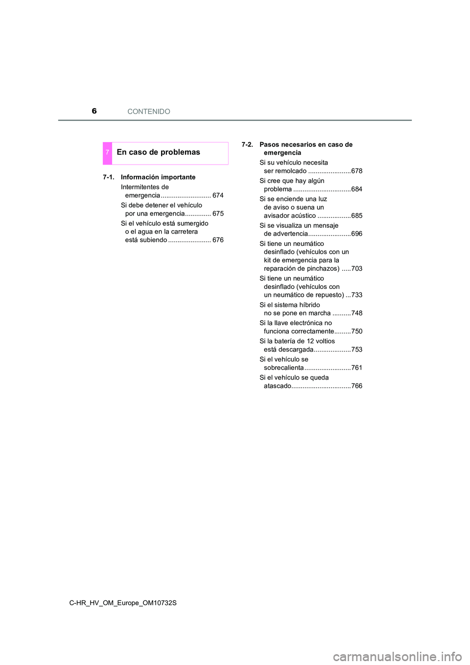 TOYOTA C-HR 2022  Manuale de Empleo (in Spanish) CONTENIDO6
C-HR_HV_OM_Europe_OM10732S 
7-1. Información importante 
Intermitentes de  
emergencia ........................... 674 
Si debe detener el vehículo  
por una emergencia.............. 675 