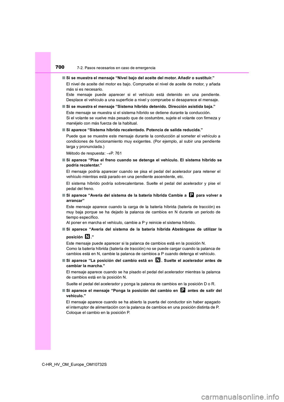 TOYOTA C-HR 2022 Manuale de Empleo (in Spanish) 7007-2. Pasos necesarios en caso de emergencia
C-HR_HV_OM_Europe_OM10732S
■ Si se muestra el mensaje “Nivel bajo del aceite del motor. Añadir o sustituir.”
El nivel de aceite del motor es baj TOYOTA C-HR 2022 Manuale de Empleo (in Spanish) 7007-2. Pasos necesarios en caso de emergencia
C-HR_HV_OM_Europe_OM10732S
■ Si se muestra el mensaje “Nivel bajo del aceite del motor. Añadir o sustituir.”
El nivel de aceite del motor es baj