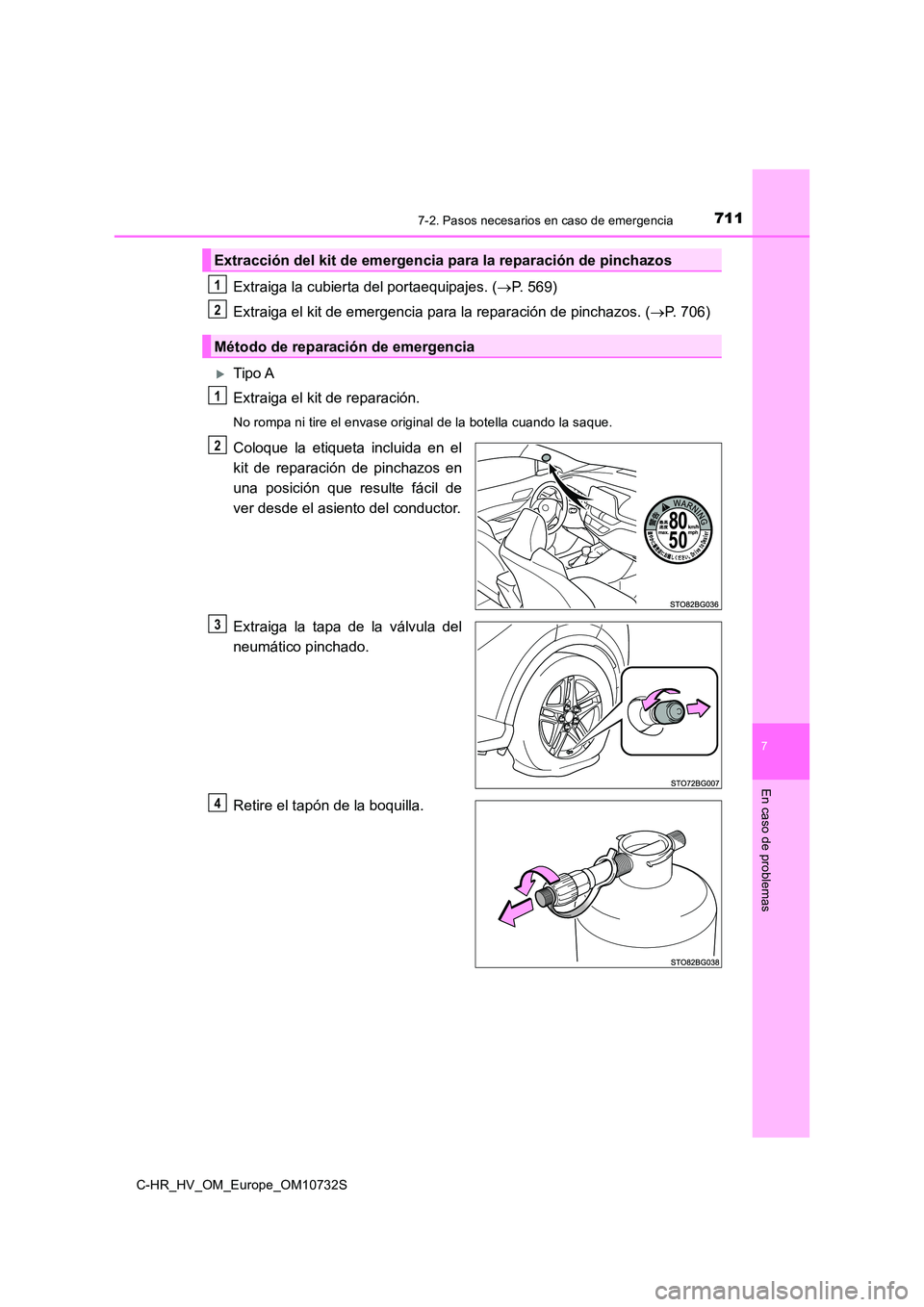 TOYOTA C-HR 2022  Manuale de Empleo (in Spanish) 7117-2. Pasos necesarios en caso de emergencia
C-HR_HV_OM_Europe_OM10732S
7
En caso de problemas
Extraiga la cubierta del portaequipajes. (P. 569) 
Extraiga el kit de emergencia para la reparación