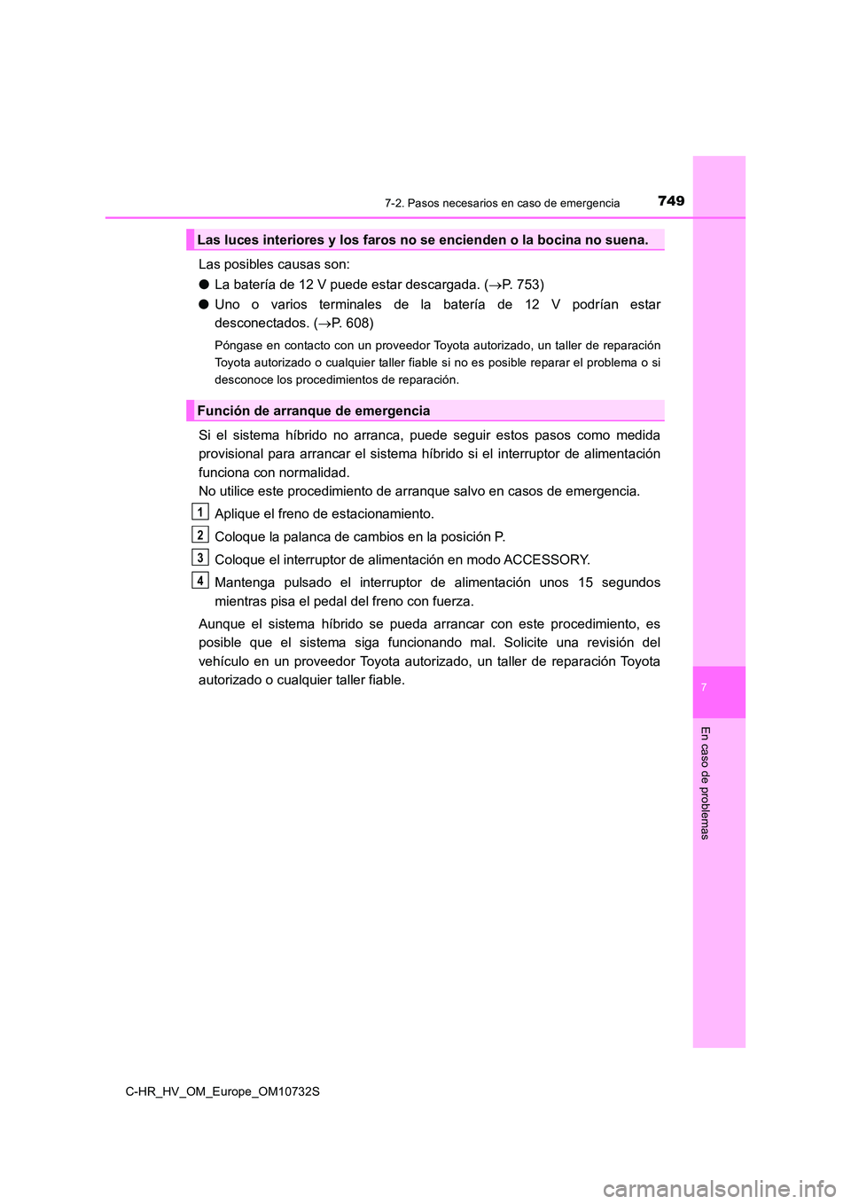 TOYOTA C-HR 2022 Manuale de Empleo (in Spanish) 7497-2. Pasos necesarios en caso de emergencia
C-HR_HV_OM_Europe_OM10732S
7
En caso de problemas
Las posibles causas son:
● La batería de 12 V puede estar descargada. (P. 753)
● Uno o vari TOYOTA C-HR 2022 Manuale de Empleo (in Spanish) 7497-2. Pasos necesarios en caso de emergencia
C-HR_HV_OM_Europe_OM10732S
7
En caso de problemas
Las posibles causas son:
● La batería de 12 V puede estar descargada. (P. 753)
● Uno o vari
