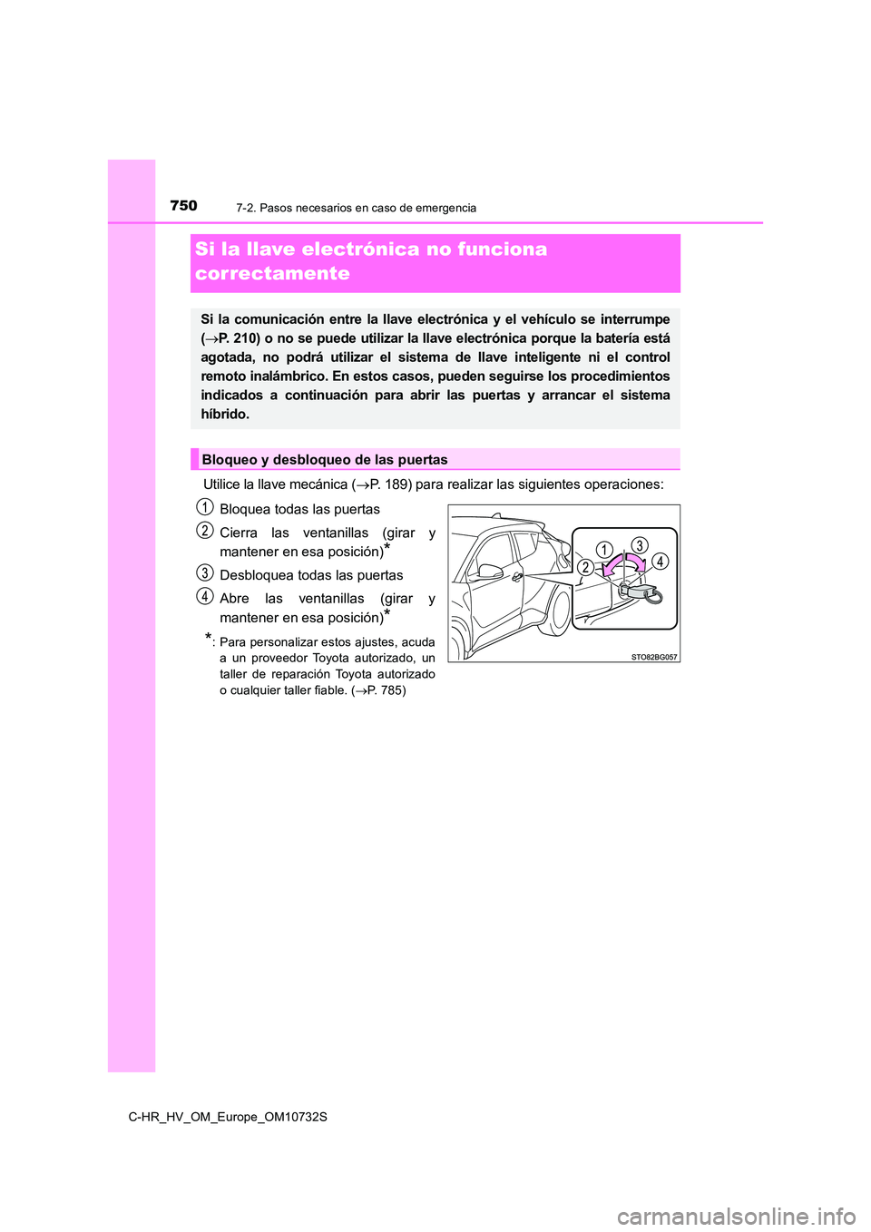 TOYOTA C-HR 2022 Manuale de Empleo (in Spanish) 7507-2. Pasos necesarios en caso de emergencia
C-HR_HV_OM_Europe_OM10732S
Si la llave electrónica no funciona
correctamente
Utilice la llave mecánica ( P. 189) para realizar las siguientes oper TOYOTA C-HR 2022 Manuale de Empleo (in Spanish) 7507-2. Pasos necesarios en caso de emergencia
C-HR_HV_OM_Europe_OM10732S
Si la llave electrónica no funciona
correctamente
Utilice la llave mecánica ( P. 189) para realizar las siguientes oper