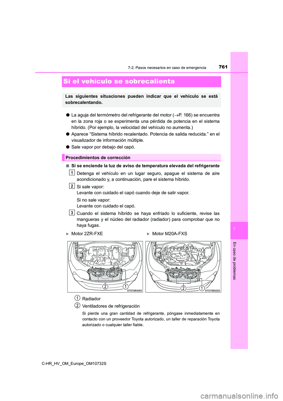 TOYOTA C-HR 2022 Manuale de Empleo (in Spanish) 7617-2. Pasos necesarios en caso de emergencia
C-HR_HV_OM_Europe_OM10732S
7
En caso de problemas
Si el vehículo se sobrecalienta
●La aguja del termómetro del refrigerante del motor (P. 166) se TOYOTA C-HR 2022 Manuale de Empleo (in Spanish) 7617-2. Pasos necesarios en caso de emergencia
C-HR_HV_OM_Europe_OM10732S
7
En caso de problemas
Si el vehículo se sobrecalienta
●La aguja del termómetro del refrigerante del motor (P. 166) se