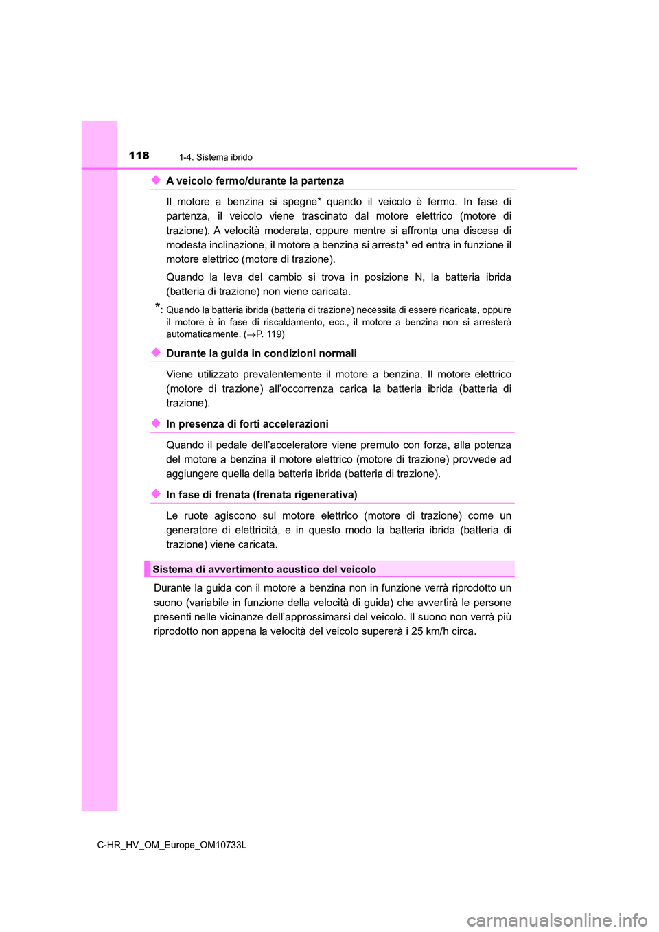 TOYOTA C-HR 2022  Manuale duso (in Italian) 1181-4. Sistema ibrido
C-HR_HV_OM_Europe_OM10733L
◆A veicolo fermo/durante la partenza  
Il  motore  a  benzina  si  spegne*  quando  il  veicolo  è  fermo.  In  fa se  di 
partenza,  il  veicolo  