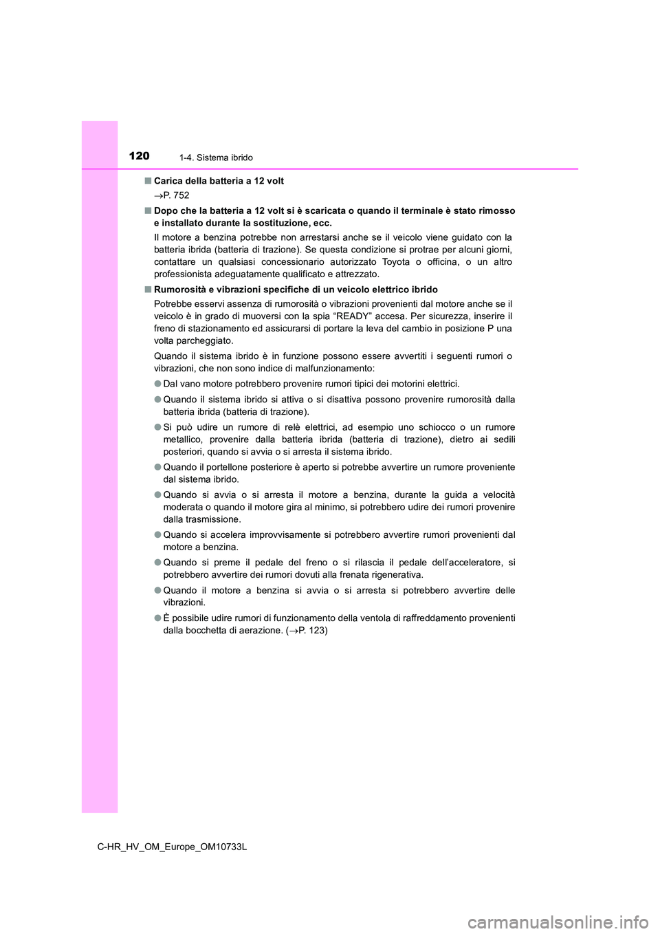 TOYOTA C-HR 2022  Manuale duso (in Italian) 1201-4. Sistema ibrido
C-HR_HV_OM_Europe_OM10733L 
■ Carica della batteria a 12 volt 
 P.   7 5 2 
■ Dopo che la batteria a 12 volt si è scaricata o quando il terminale è stato rimosso 
e ins