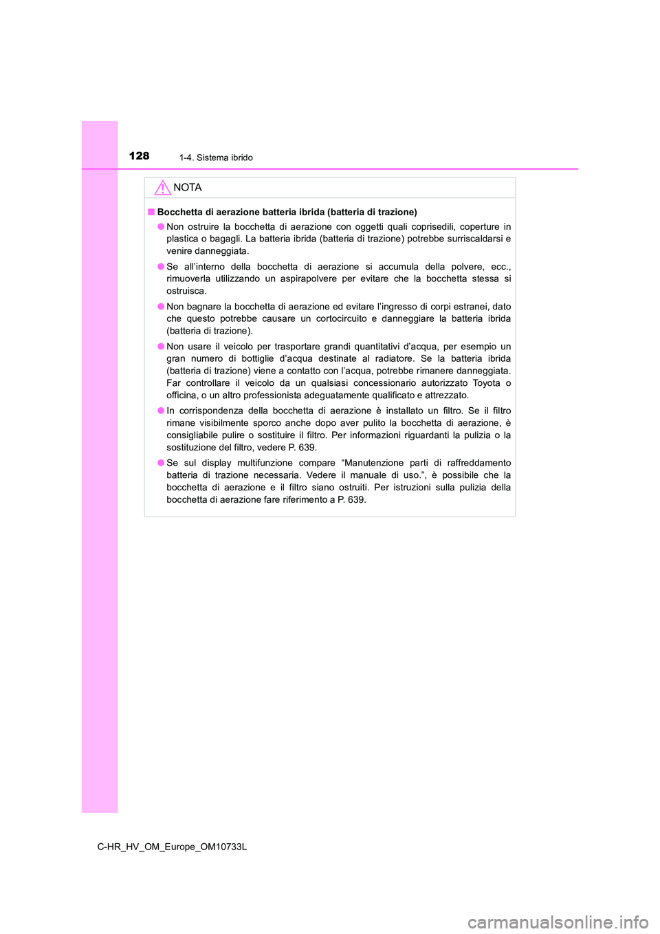 TOYOTA C-HR 2022  Manuale duso (in Italian) 1281-4. Sistema ibrido
C-HR_HV_OM_Europe_OM10733L
NOTA
■Bocchetta di aerazione batteria ibrida (batteria di trazione) 
● Non  ostruire  la  bocchetta  di  aerazione  con  oggetti  quali  coprisedi