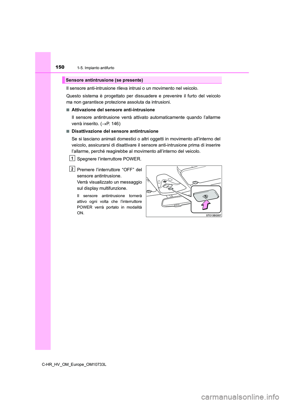 TOYOTA C-HR 2022  Manuale duso (in Italian) 1501-5. Impianto antifurto
C-HR_HV_OM_Europe_OM10733L
Il sensore anti-intrusione rileva intrusi o un movimento nel veicolo. 
Questo  sistema  è  progettato  per  dissuadere  e  prevenire  il  furto  