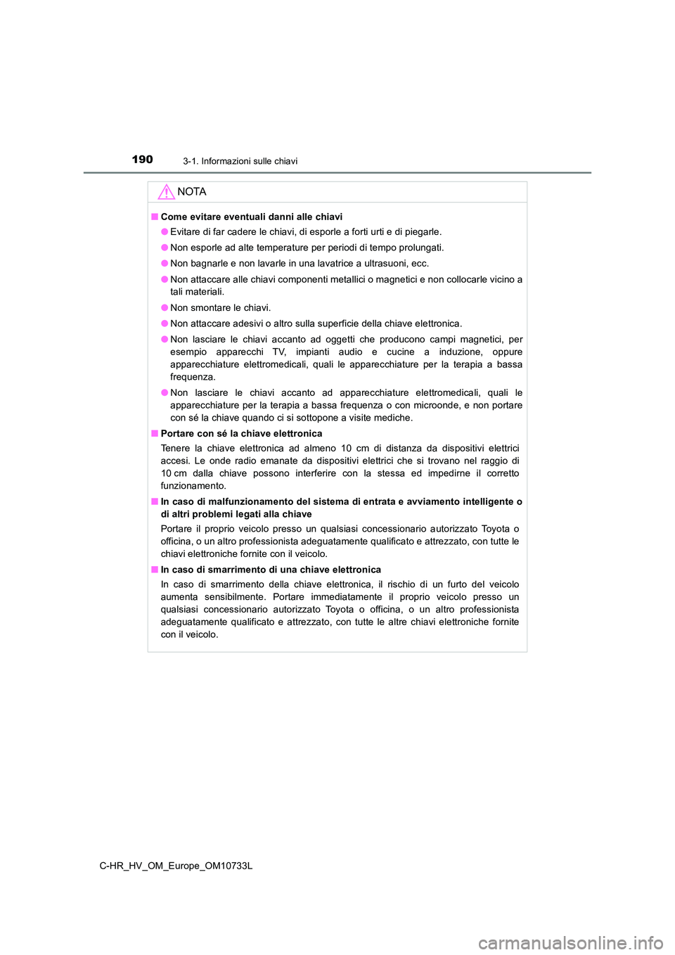 TOYOTA C-HR 2022 Manuale duso (in Italian) 1903-1. Informazioni sulle chiavi
C-HR_HV_OM_Europe_OM10733L
NOTA
■Come evitare eventuali danni alle chiavi
● Evitare di far cadere le chiavi, di esporle a forti urti e di piegarle.
● Non espo TOYOTA C-HR 2022 Manuale duso (in Italian) 1903-1. Informazioni sulle chiavi
C-HR_HV_OM_Europe_OM10733L
NOTA
■Come evitare eventuali danni alle chiavi
● Evitare di far cadere le chiavi, di esporle a forti urti e di piegarle.
● Non espo