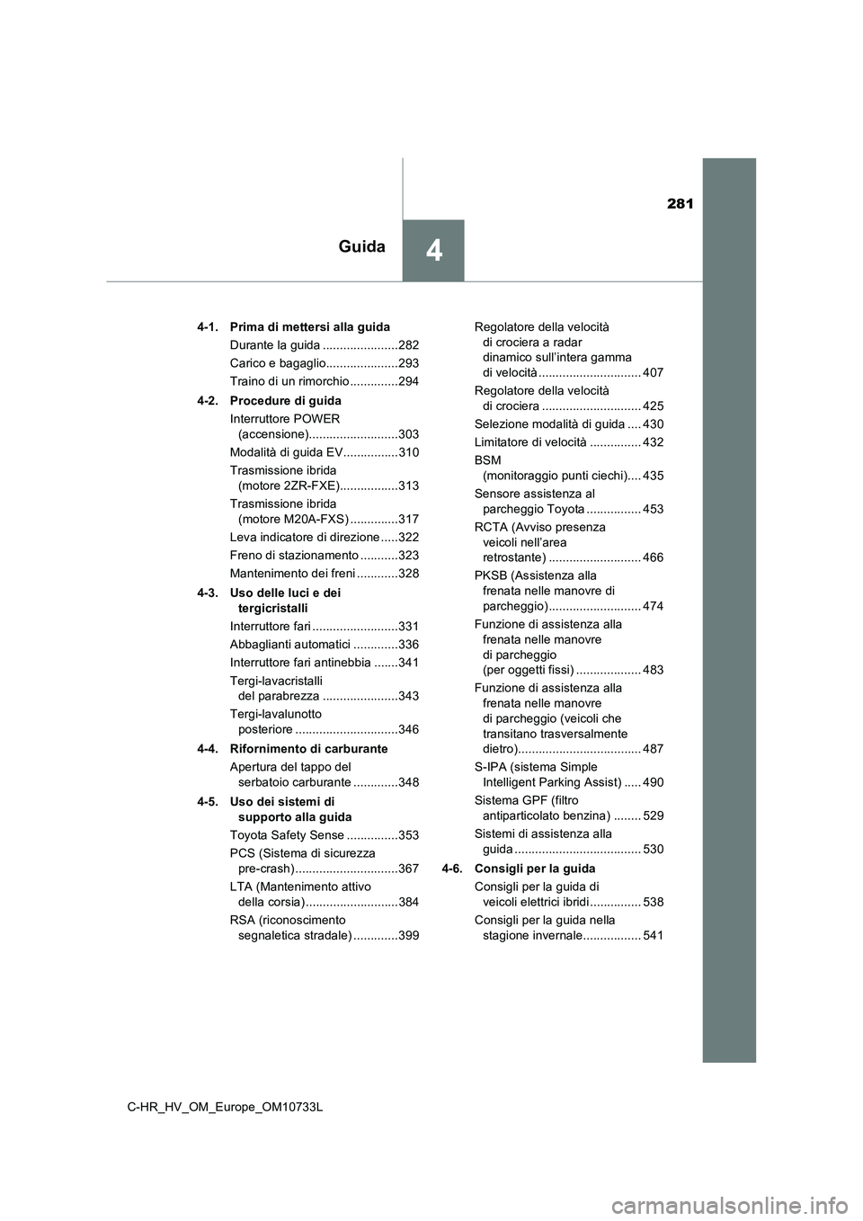 TOYOTA C-HR 2022  Manuale duso (in Italian) 281
4Guida
C-HR_HV_OM_Europe_OM10733L 
4-1. Prima di mettersi alla guida 
Durante la guida ......................282
Carico e bagaglio.....................293 
Traino di un rimorchio ..............294