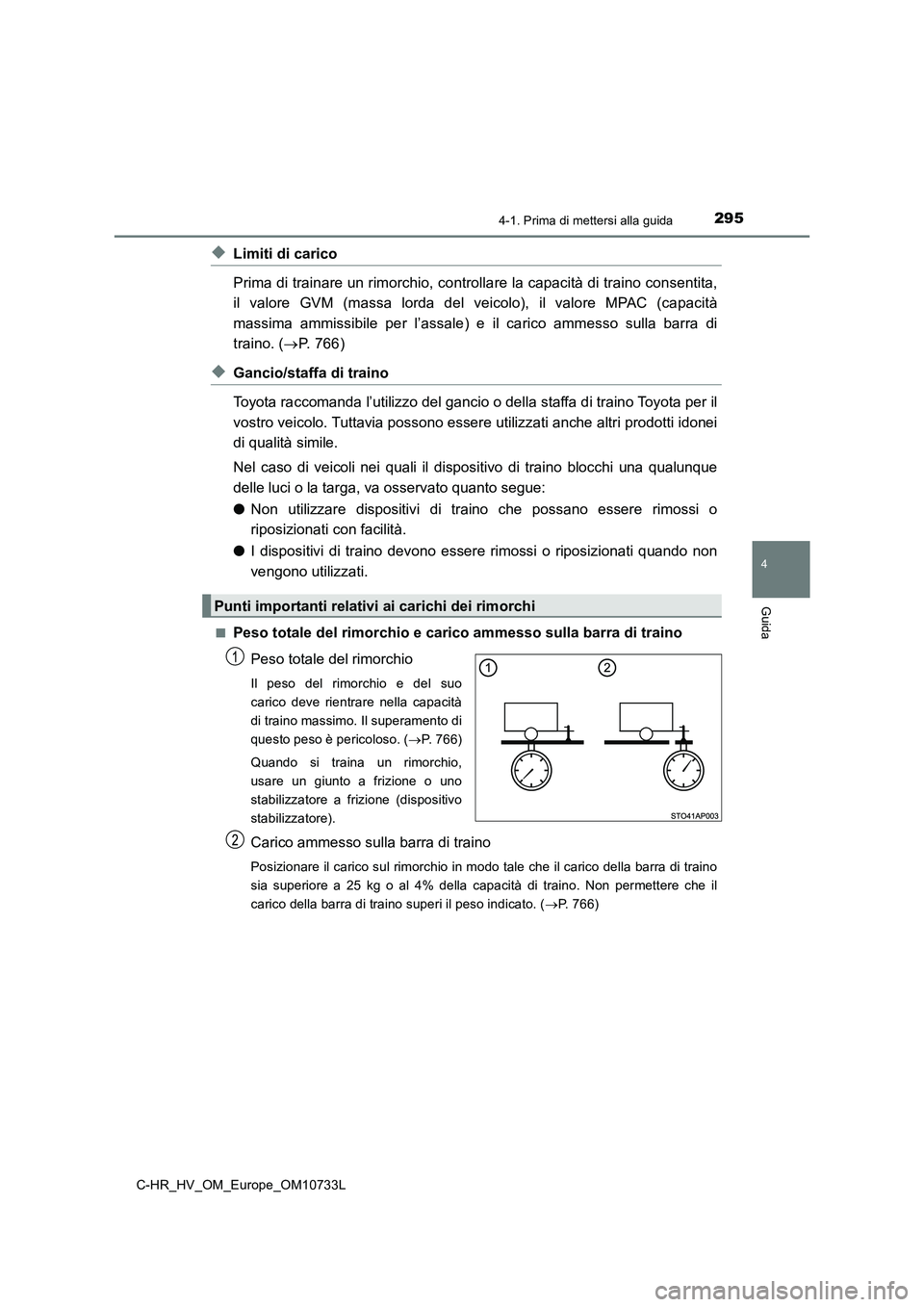 TOYOTA C-HR 2022 Manuale duso (in Italian) 2954-1. Prima di mettersi alla guida
4
Guida
C-HR_HV_OM_Europe_OM10733L
◆Limiti di carico
Prima di trainare un rimorchio, controllare la capacità di trai no consentita,
il valore GVM (massa lorda TOYOTA C-HR 2022 Manuale duso (in Italian) 2954-1. Prima di mettersi alla guida
4
Guida
C-HR_HV_OM_Europe_OM10733L
◆Limiti di carico
Prima di trainare un rimorchio, controllare la capacità di trai no consentita,
il valore GVM (massa lorda