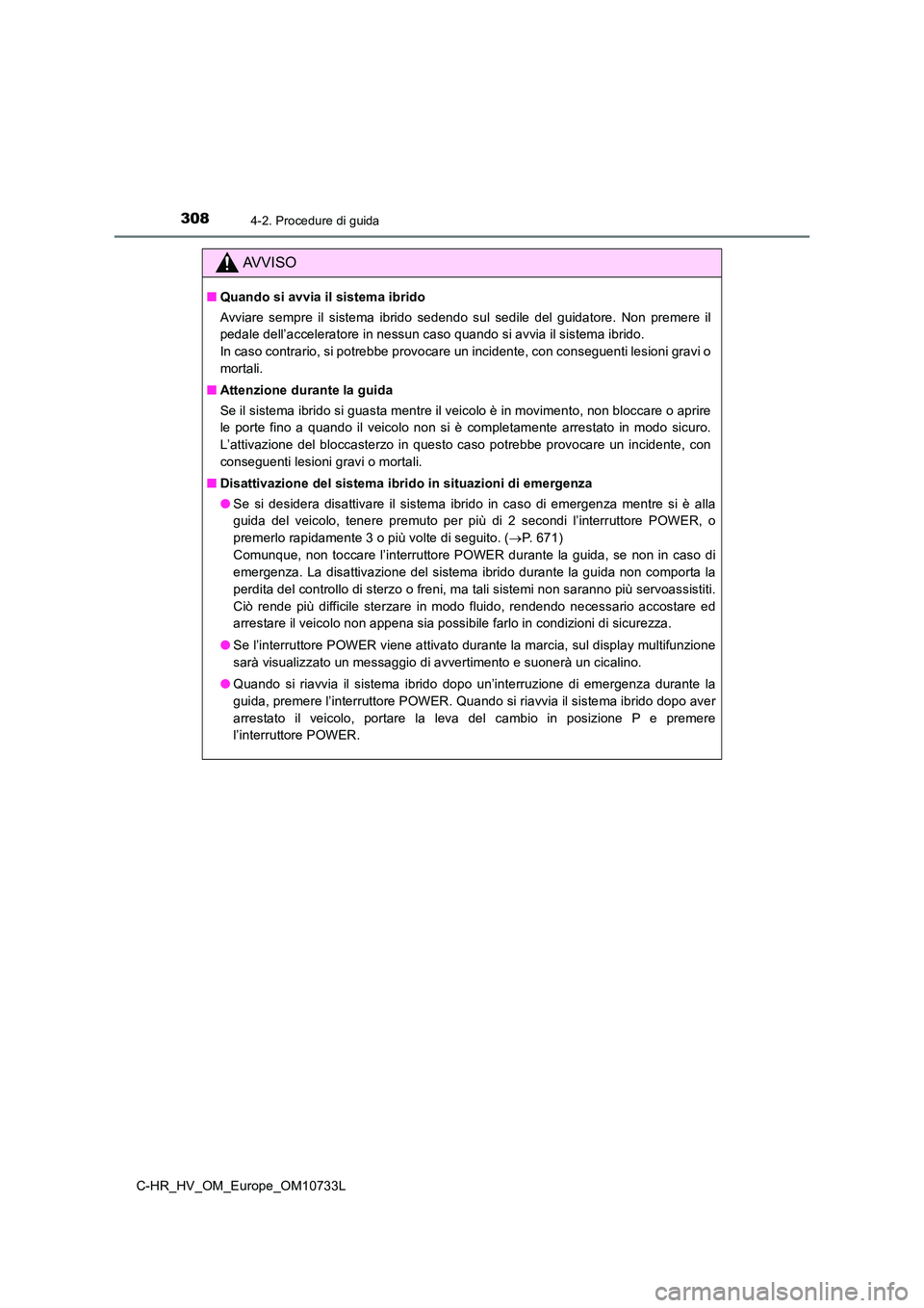 TOYOTA C-HR 2022 Manuale duso (in Italian) 3084-2. Procedure di guida
C-HR_HV_OM_Europe_OM10733L
AVVISO
■Quando si avvia il sistema ibrido
Avviare sempre il sistema ibrido sedendo sul sedile del guidato re. Non premere il
pedal TOYOTA C-HR 2022 Manuale duso (in Italian) 3084-2. Procedure di guida
C-HR_HV_OM_Europe_OM10733L
AVVISO
■Quando si avvia il sistema ibrido
Avviare sempre il sistema ibrido sedendo sul sedile del guidato re. Non premere il
pedal