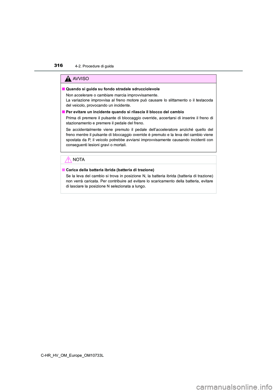 TOYOTA C-HR 2022  Manuale duso (in Italian) 3164-2. Procedure di guida
C-HR_HV_OM_Europe_OM10733L
AVVISO
■Quando si guida su fondo stradale sdrucciolevole 
Non accelerare o cambiare marcia improvvisamente.  
La  variazione  improvvisa  al  fr