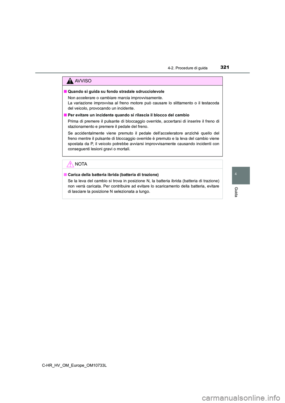 TOYOTA C-HR 2022  Manuale duso (in Italian) 3214-2. Procedure di guida
4
Guida
C-HR_HV_OM_Europe_OM10733L
AVVISO
■Quando si guida su fondo stradale sdrucciolevole 
Non accelerare o cambiare marcia improvvisamente.  
La  variazione  improvvisa