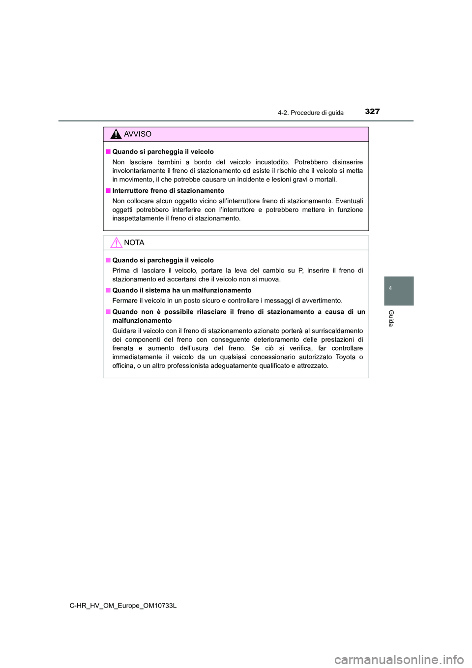 TOYOTA C-HR 2022  Manuale duso (in Italian) 3274-2. Procedure di guida
4
Guida
C-HR_HV_OM_Europe_OM10733L
AVVISO
■Quando si parcheggia il veicolo 
Non  lasciare  bambini  a  bordo  del  veicolo  incustodito.  Potrebber o  disinserire 
involon