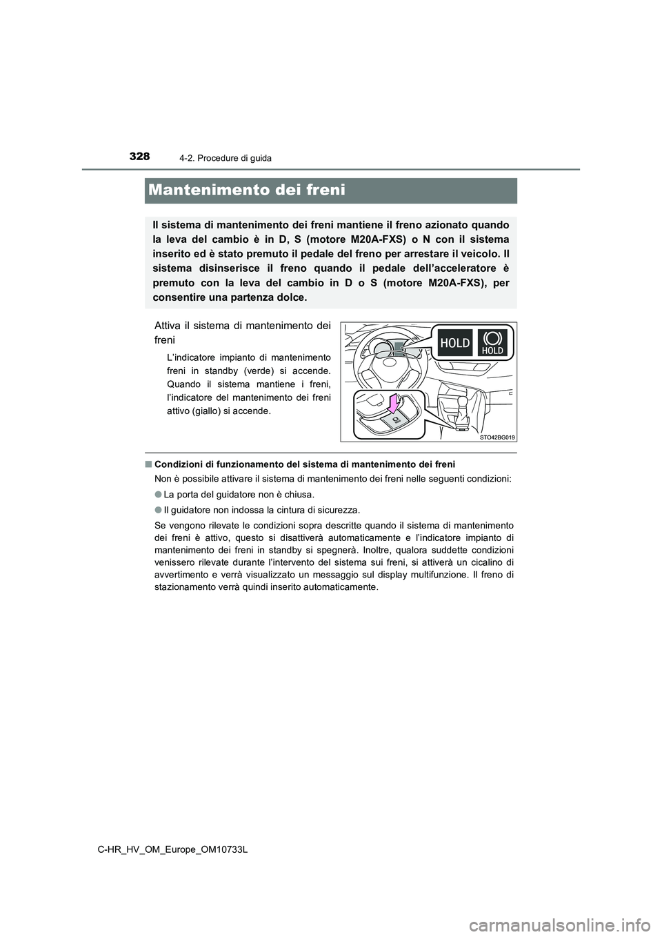 TOYOTA C-HR 2022  Manuale duso (in Italian) 3284-2. Procedure di guida
C-HR_HV_OM_Europe_OM10733L
Mantenimento dei freni
Attiva  il  sistema  di  mantenimento  dei 
freni
L’indicatore  impianto  di  mantenimento 
freni  in  standby  (verde)  