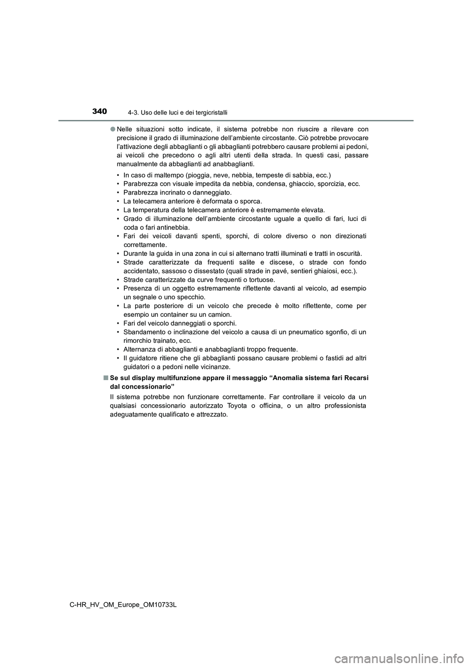 TOYOTA C-HR 2022  Manuale duso (in Italian) 3404-3. Uso delle luci e dei tergicristalli
C-HR_HV_OM_Europe_OM10733L 
● Nelle  situazioni  sotto  indicate,  il  sistema  potrebbe  non  riuscire a rilevare con 
precisione il grado di illuminazio