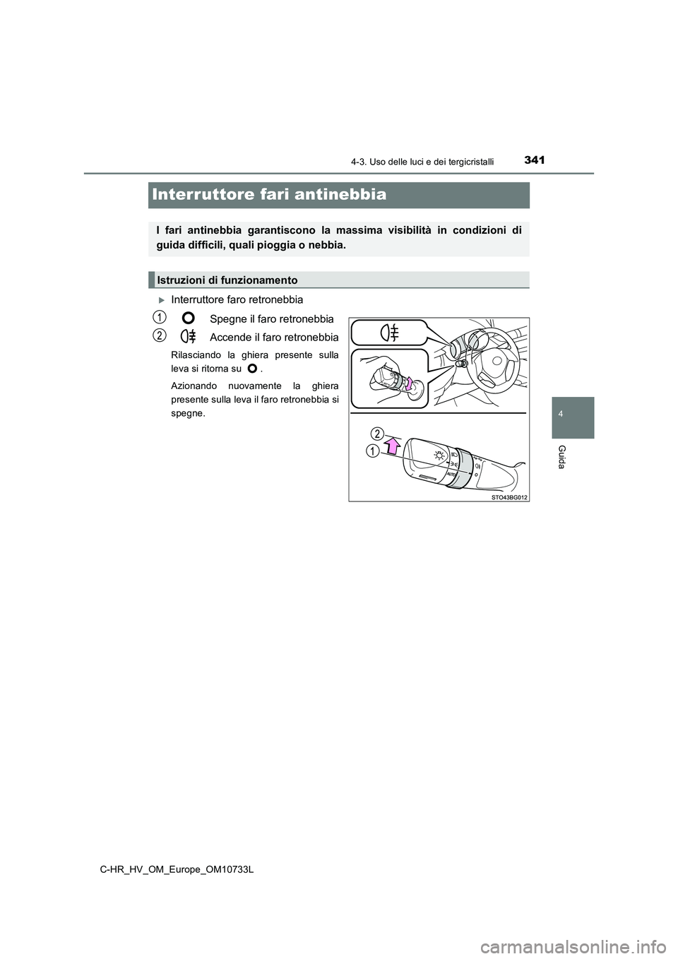 TOYOTA C-HR 2022  Manuale duso (in Italian) 341
4
4-3. Uso delle luci e dei tergicristalli
Guida
C-HR_HV_OM_Europe_OM10733L
Interruttore fari antinebbia
Interruttore faro retronebbia 
Spegne il faro retronebbia 
Accende il faro retronebbia
R