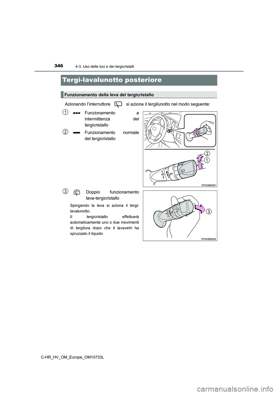 TOYOTA C-HR 2022  Manuale duso (in Italian) 3464-3. Uso delle luci e dei tergicristalli
C-HR_HV_OM_Europe_OM10733L
Tergi-lavalunotto posteriore
Azionando l’interruttore   si aziona il tergilunotto nel modo seguente: 
Funzionamento  a 
intermi