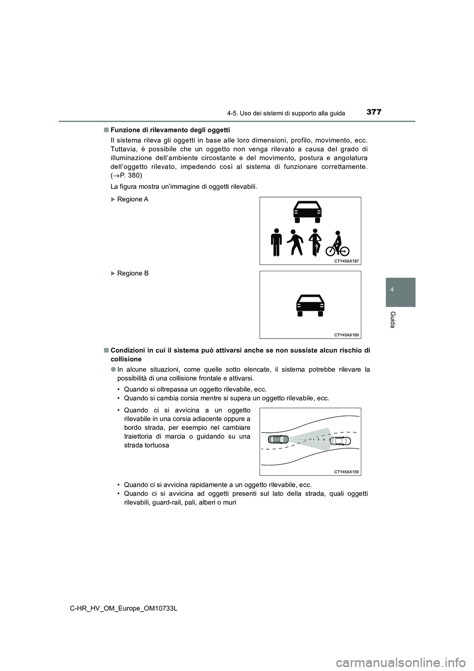 TOYOTA C-HR 2022  Manuale duso (in Italian) 3774-5. Uso dei sistemi di supporto alla guida
4
Guida
C-HR_HV_OM_Europe_OM10733L 
■ Funzione di rilevamento degli oggetti 
Il sistema rileva gli oggetti in base alle loro dimensioni, pro filo, movi