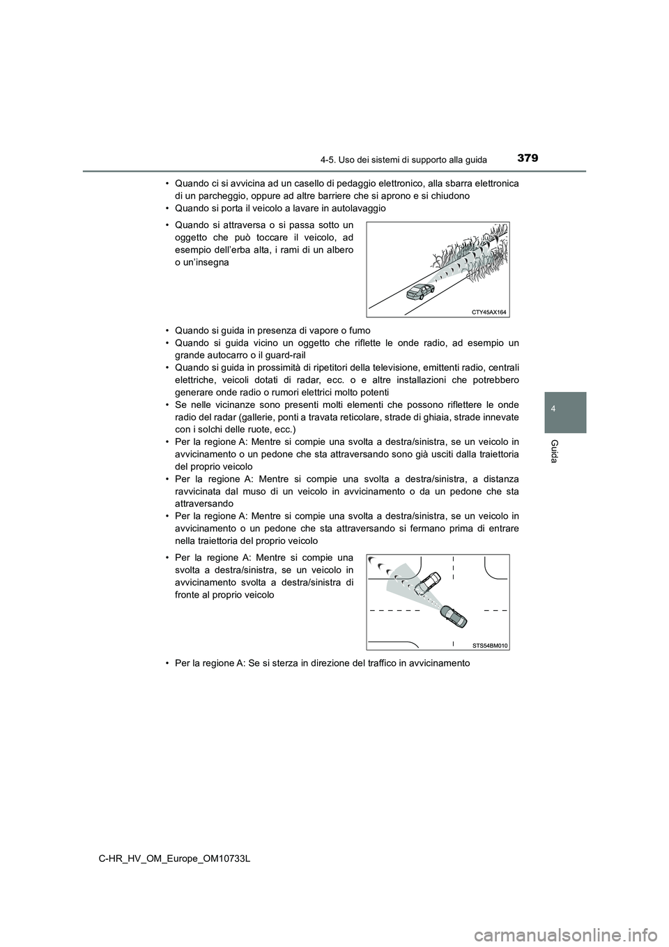 TOYOTA C-HR 2022  Manuale duso (in Italian) 3794-5. Uso dei sistemi di supporto alla guida
4
Guida
C-HR_HV_OM_Europe_OM10733L 
• Quando ci si avvicina ad un casello di pedaggio elettronico, a lla sbarra elettronica 
di un parcheggio, oppure a