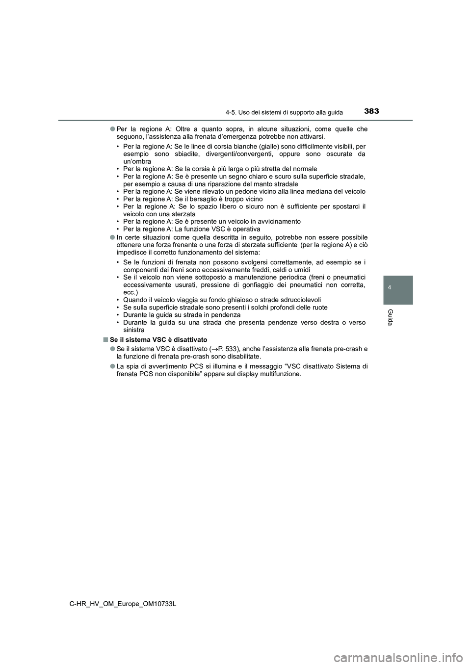 TOYOTA C-HR 2022  Manuale duso (in Italian) 3834-5. Uso dei sistemi di supporto alla guida
4
Guida
C-HR_HV_OM_Europe_OM10733L 
● Per  la  regione  A:  Oltre  a  quanto  sopra,  in  alcune  situazioni,  come  quelle  che seguono, l’assistenz