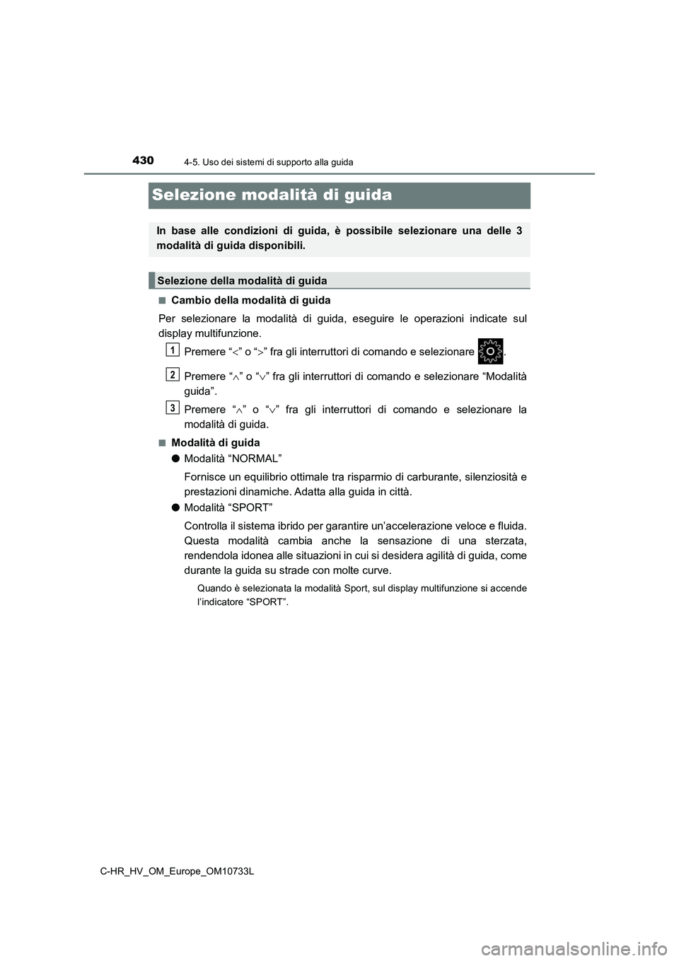 TOYOTA C-HR 2022  Manuale duso (in Italian) 4304-5. Uso dei sistemi di supporto alla guida
C-HR_HV_OM_Europe_OM10733L
Selezione modalità di guida
■Cambio della modalità di guida 
Per  selezionare  la  modalità  di  guida,  eseguire  le  op