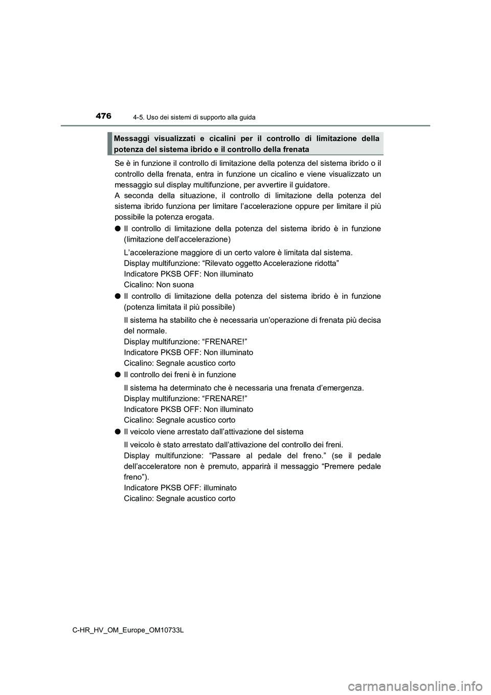 TOYOTA C-HR 2022  Manuale duso (in Italian) 4764-5. Uso dei sistemi di supporto alla guida
C-HR_HV_OM_Europe_OM10733L
Se è in funzione il controllo di limitazione della potenza del sistema ibrido o il 
controllo  della  frenata,  entra  in  fu