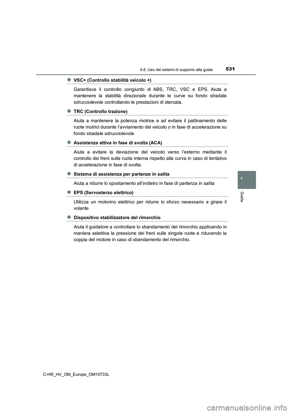 TOYOTA C-HR 2022  Manuale duso (in Italian) 5314-5. Uso dei sistemi di supporto alla guida
4
Guida
C-HR_HV_OM_Europe_OM10733L
◆VSC+ (Controllo stabilità veicolo +) 
Garantisce  il  controllo  congiunto  di  ABS,  TRC,  VSC  e  EPS.  Aiuta  a
