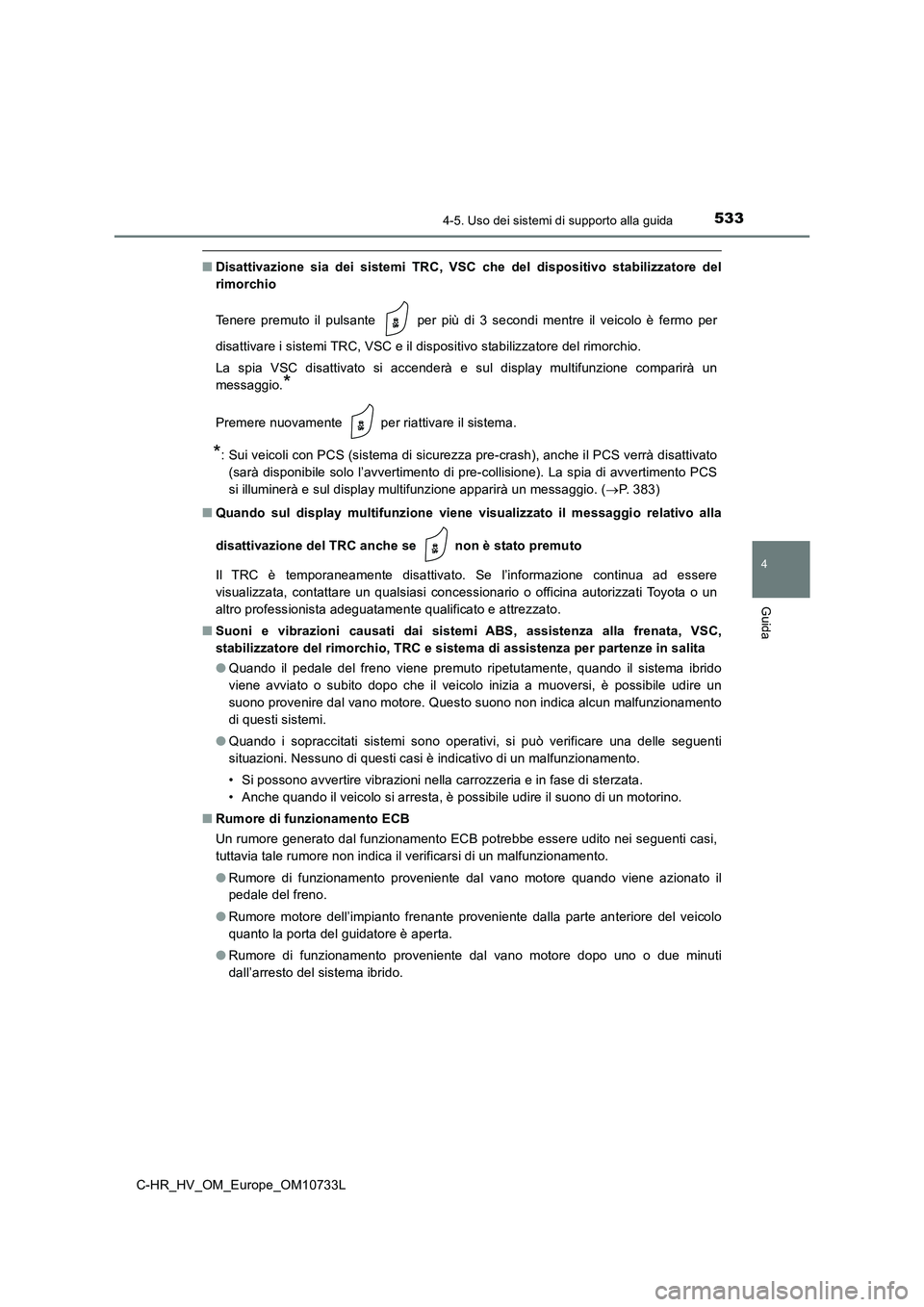 TOYOTA C-HR 2022  Manuale duso (in Italian) 5334-5. Uso dei sistemi di supporto alla guida
4
Guida
C-HR_HV_OM_Europe_OM10733L
■Disattivazione sia dei sistemi TRC, VSC che del dispositivo stabilizzatore  del 
rimorchio 
Tenere  premuto  il  pu