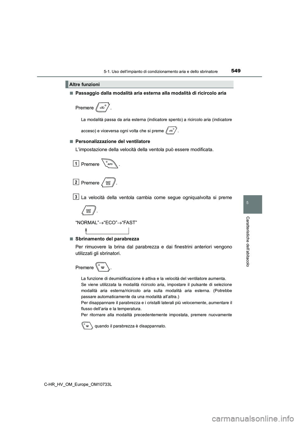 TOYOTA C-HR 2022 Manuale duso (in Italian) 5495-1. Uso dell’impianto di condizionamento aria e dello sbrinatore
C-HR_HV_OM_Europe_OM10733L
5
Caratteristiche dell’abitacolo
■Passaggio dalla modalità aria esterna alla modalità di ricirco TOYOTA C-HR 2022 Manuale duso (in Italian) 5495-1. Uso dell’impianto di condizionamento aria e dello sbrinatore
C-HR_HV_OM_Europe_OM10733L
5
Caratteristiche dell’abitacolo
■Passaggio dalla modalità aria esterna alla modalità di ricirco