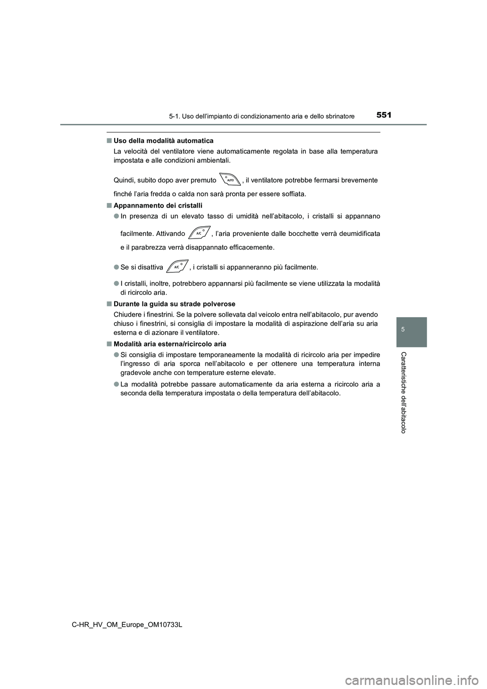 TOYOTA C-HR 2022 Manuale duso (in Italian) 5515-1. Uso dell’impianto di condizionamento aria e dello sbrinatore
C-HR_HV_OM_Europe_OM10733L
5
Caratteristiche dell’abitacolo
■Uso della modalità automatica
La velocità del ventilatore TOYOTA C-HR 2022 Manuale duso (in Italian) 5515-1. Uso dell’impianto di condizionamento aria e dello sbrinatore
C-HR_HV_OM_Europe_OM10733L
5
Caratteristiche dell’abitacolo
■Uso della modalità automatica
La velocità del ventilatore
