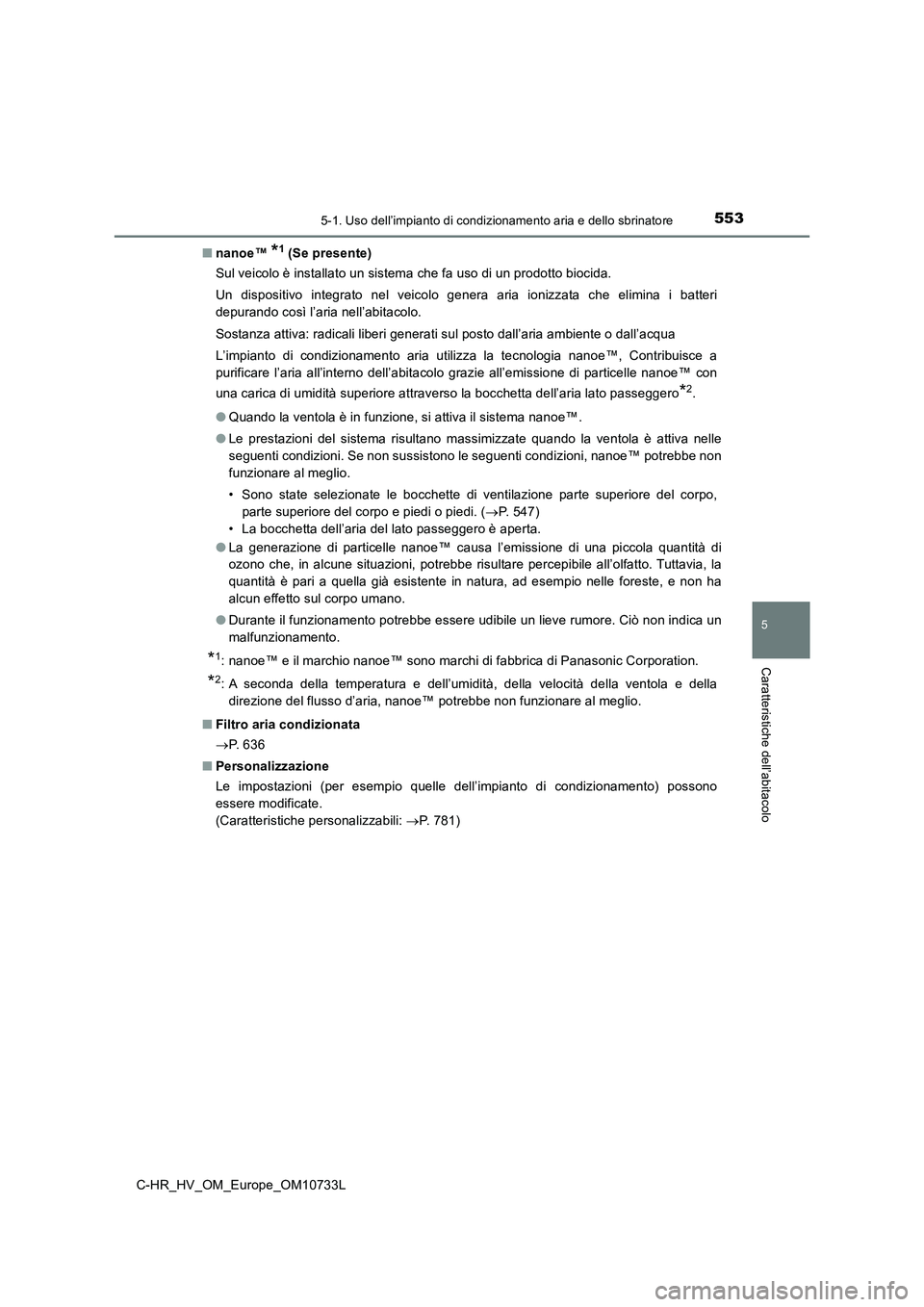 TOYOTA C-HR 2022 Manuale duso (in Italian) 5535-1. Uso dell’impianto di condizionamento aria e dello sbrinatore
C-HR_HV_OM_Europe_OM10733L
5
Caratteristiche dell’abitacolo
■nanoe™ *1 (Se presente)
Sul veicolo è installato un sistema TOYOTA C-HR 2022 Manuale duso (in Italian) 5535-1. Uso dell’impianto di condizionamento aria e dello sbrinatore
C-HR_HV_OM_Europe_OM10733L
5
Caratteristiche dell’abitacolo
■nanoe™ *1 (Se presente)
Sul veicolo è installato un sistema