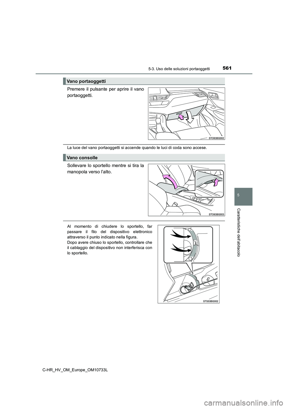 TOYOTA C-HR 2022  Manuale duso (in Italian) 5615-3. Uso delle soluzioni portaoggetti
C-HR_HV_OM_Europe_OM10733L
5
Caratteristiche dell’abitacolo
Premere  il  pulsante  per  aprire  il  vano 
portaoggetti.
La luce del vano portaoggetti si acce