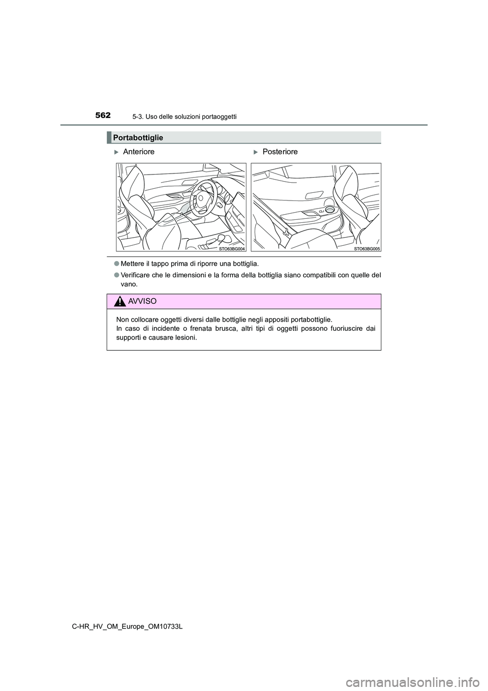 TOYOTA C-HR 2022  Manuale duso (in Italian) 5625-3. Uso delle soluzioni portaoggetti
C-HR_HV_OM_Europe_OM10733L
●Mettere il tappo prima di riporre una bottiglia. 
● Verificare che le dimensioni e la forma della bottiglia siano compatibili c