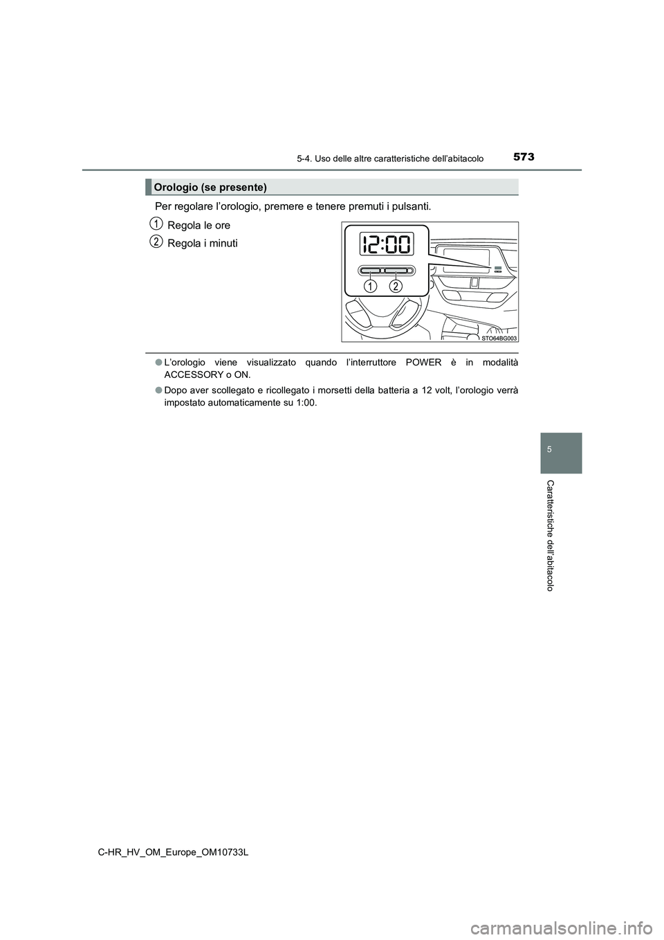 TOYOTA C-HR 2022  Manuale duso (in Italian) 5735-4. Uso delle altre caratteristiche dell’abitacolo
C-HR_HV_OM_Europe_OM10733L
5
Caratteristiche dell’abitacolo
Per regolare l’orologio, premere e tenere premuti i pulsanti. 
Regola le ore 
R