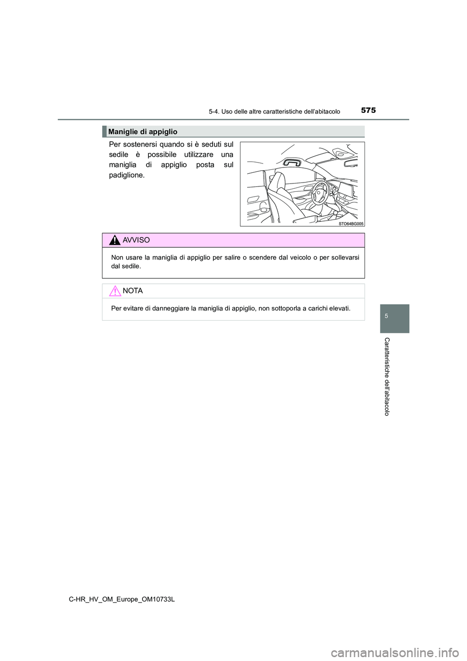 TOYOTA C-HR 2022  Manuale duso (in Italian) 5755-4. Uso delle altre caratteristiche dell’abitacolo
C-HR_HV_OM_Europe_OM10733L
5
Caratteristiche dell’abitacolo
Per  sostenersi  quando  si  è  seduti  sul 
sedile  è  possibile  utilizzare  