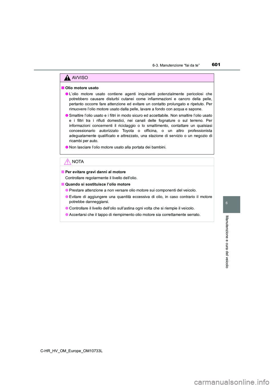 TOYOTA C-HR 2022 Manuale duso (in Italian) 6016-3. Manutenzione “fai da te”
C-HR_HV_OM_Europe_OM10733L
6
Manutenzione e cura del veicolo
AVVISO
■Olio motore usato
● L’olio motore usato contiene agenti inquinanti potenzialmente TOYOTA C-HR 2022 Manuale duso (in Italian) 6016-3. Manutenzione “fai da te”
C-HR_HV_OM_Europe_OM10733L
6
Manutenzione e cura del veicolo
AVVISO
■Olio motore usato
● L’olio motore usato contiene agenti inquinanti potenzialmente