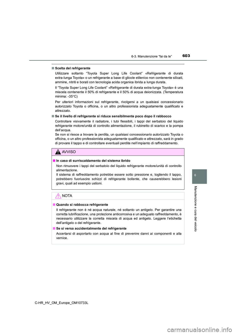 TOYOTA C-HR 2022  Manuale duso (in Italian) 6036-3. Manutenzione “fai da te”
C-HR_HV_OM_Europe_OM10733L
6
Manutenzione e cura del veicolo
■Scelta del refrigerante 
Utilizzare  soltanto  “Toyota  Super  Long  Life  Coolant”  «Refriger
