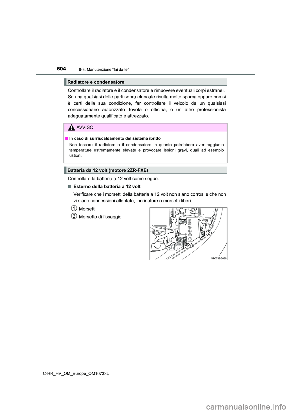 TOYOTA C-HR 2022  Manuale duso (in Italian) 6046-3. Manutenzione “fai da te”
C-HR_HV_OM_Europe_OM10733L
Controllare il radiatore e il condensatore e rimuovere eventuali corpi estranei.  
Se una qualsiasi delle parti sopra elencate risulta m
