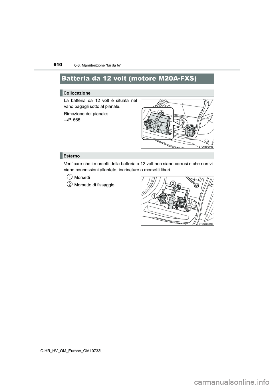TOYOTA C-HR 2022 Manuale duso (in Italian) 6106-3. Manutenzione “fai da te”
C-HR_HV_OM_Europe_OM10733L
Batteria da 12 volt (motore M20A-FXS)
La batteria da 12 volt è situata nel
vano bagagli sotto al pianale.
Rimozione del pianal TOYOTA C-HR 2022 Manuale duso (in Italian) 6106-3. Manutenzione “fai da te”
C-HR_HV_OM_Europe_OM10733L
Batteria da 12 volt (motore M20A-FXS)
La batteria da 12 volt è situata nel
vano bagagli sotto al pianale.
Rimozione del pianal