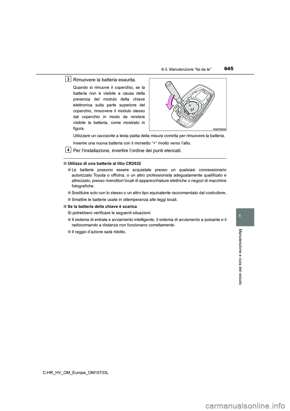 TOYOTA C-HR 2022  Manuale duso (in Italian) 6456-3. Manutenzione “fai da te”
C-HR_HV_OM_Europe_OM10733L
6
Manutenzione e cura del veicolo
Rimuovere la batteria esaurita.
Quando  si  rimuove  il  coperchio,  se  la 
batteria  non  è  visibi