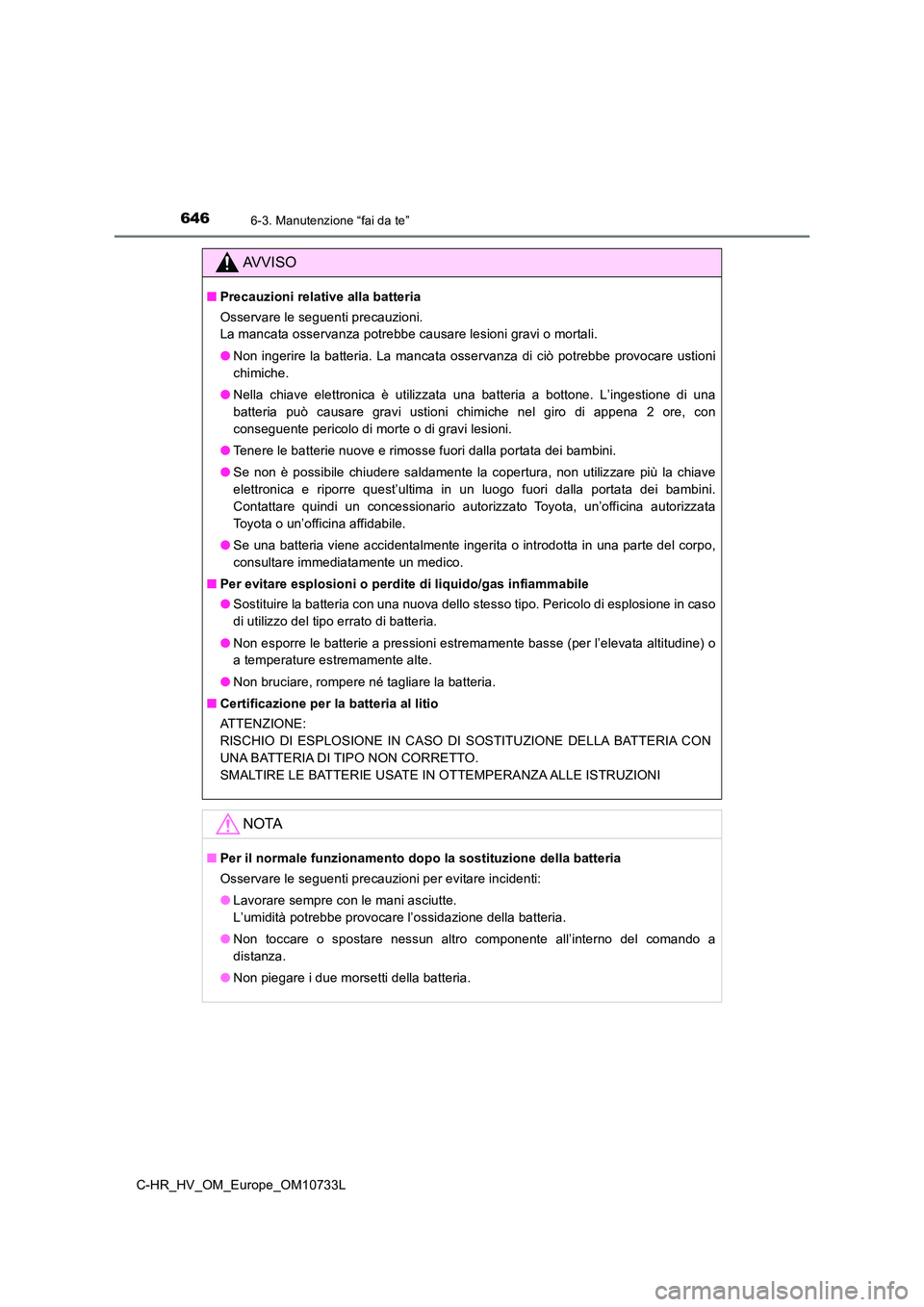 TOYOTA C-HR 2022  Manuale duso (in Italian) 6466-3. Manutenzione “fai da te”
C-HR_HV_OM_Europe_OM10733L
AVVISO
■Precauzioni relative alla batteria 
Osservare le seguenti precauzioni. 
La mancata osservanza potrebbe causare lesioni gravi o