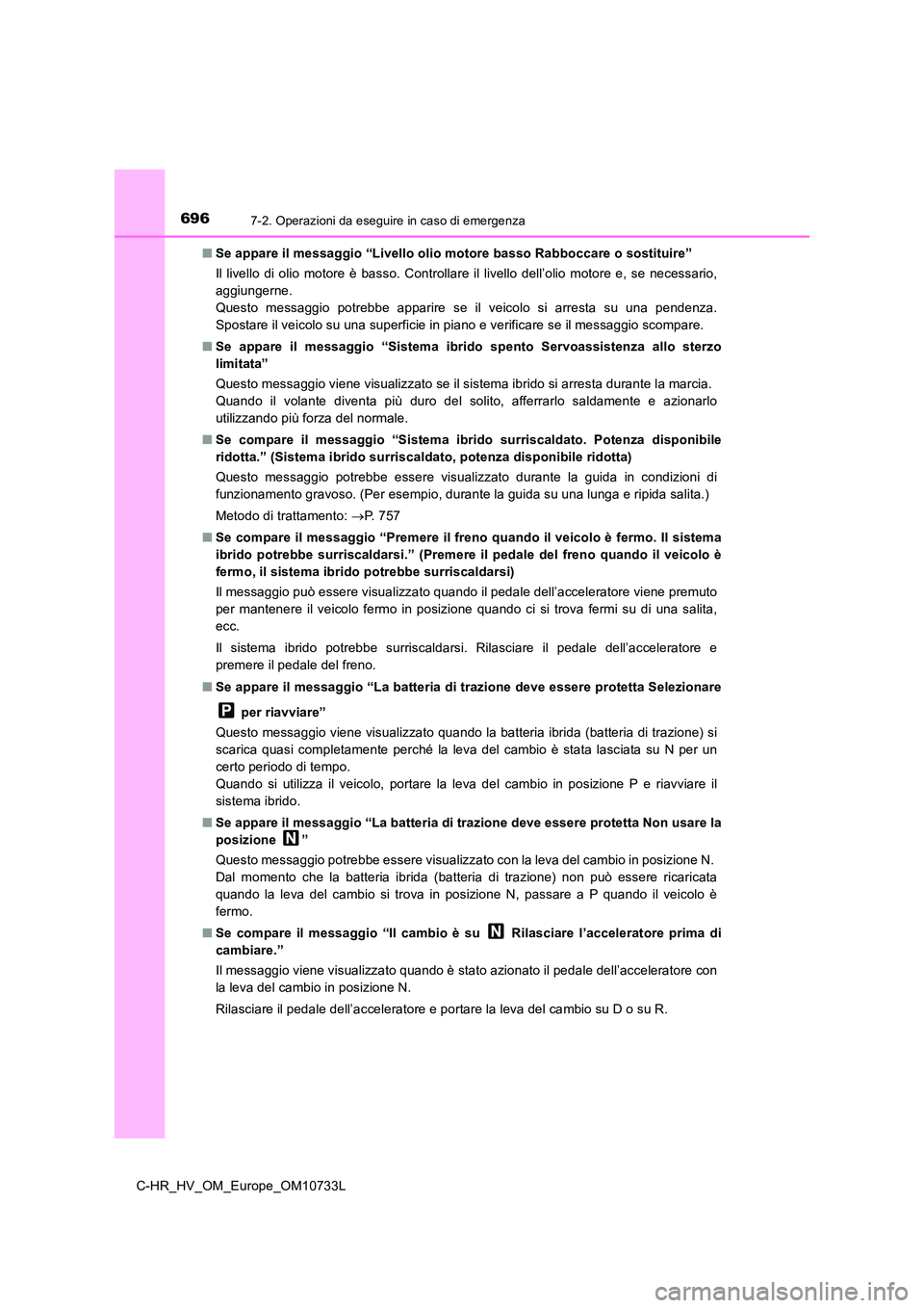 TOYOTA C-HR 2022 Manuale duso (in Italian) 6967-2. Operazioni da eseguire in caso di emergenza
C-HR_HV_OM_Europe_OM10733L
■ Se appare il messaggio “Livello olio motore basso Rabboccare o sostituire”
Il livello di olio motore è b TOYOTA C-HR 2022 Manuale duso (in Italian) 6967-2. Operazioni da eseguire in caso di emergenza
C-HR_HV_OM_Europe_OM10733L
■ Se appare il messaggio “Livello olio motore basso Rabboccare o sostituire”
Il livello di olio motore è b