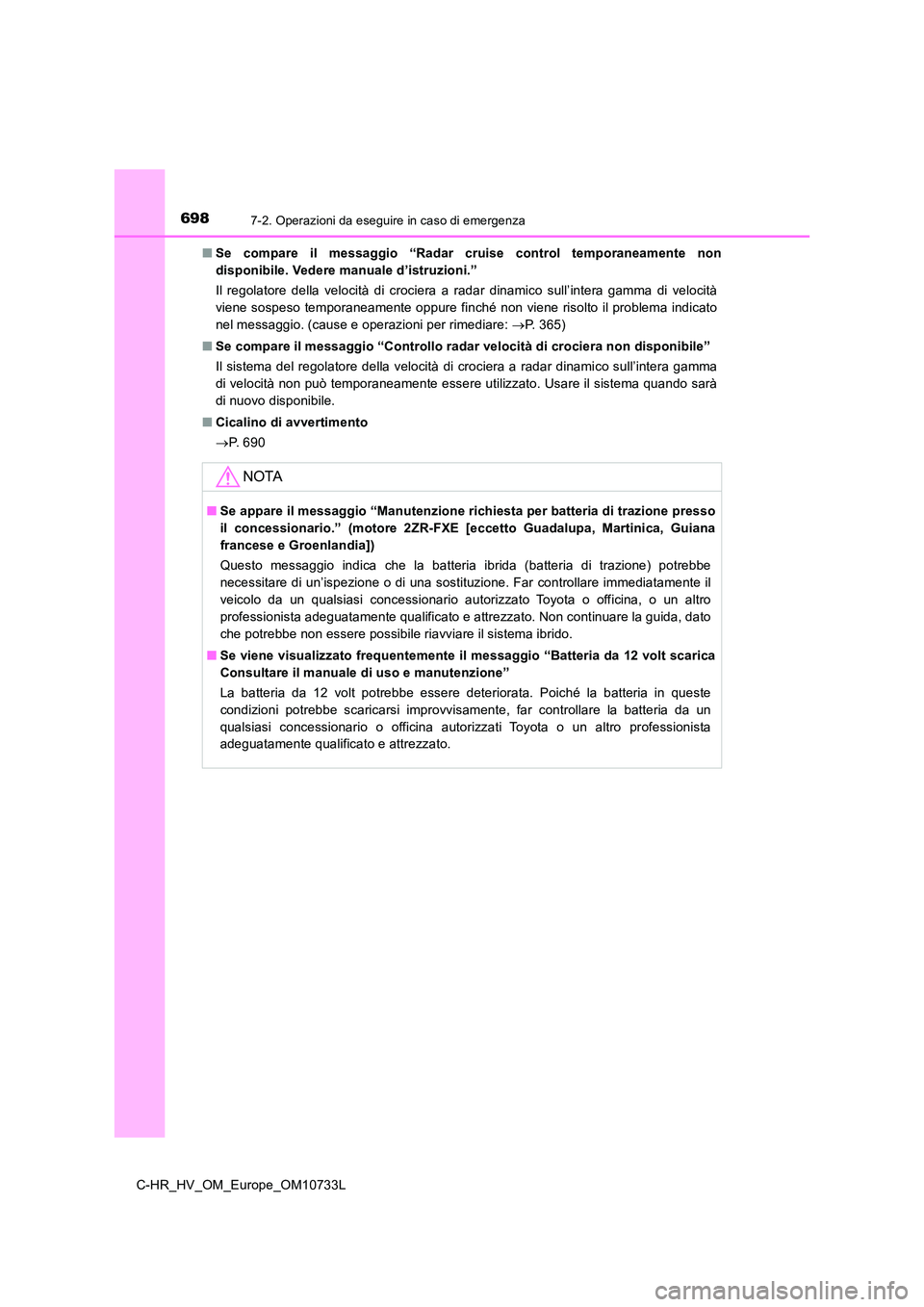 TOYOTA C-HR 2022 Manuale duso (in Italian) 6987-2. Operazioni da eseguire in caso di emergenza
C-HR_HV_OM_Europe_OM10733L
■ Se compare il messaggio “Radar cruise control temporaneamente non
disponibile. Vedere manuale d’istruzi TOYOTA C-HR 2022 Manuale duso (in Italian) 6987-2. Operazioni da eseguire in caso di emergenza
C-HR_HV_OM_Europe_OM10733L
■ Se compare il messaggio “Radar cruise control temporaneamente non
disponibile. Vedere manuale d’istruzi