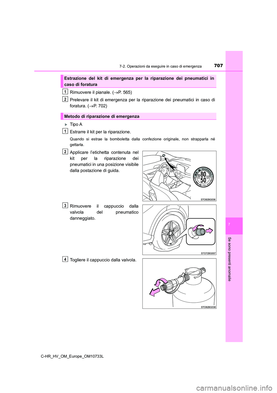 TOYOTA C-HR 2022  Manuale duso (in Italian) 7077-2. Operazioni da eseguire in caso di emergenza
C-HR_HV_OM_Europe_OM10733L
7
Se sono presenti anomalie
Rimuovere il pianale. (P. 565) 
Prelevare  il  kit  di  emergenza  per  la  riparazione  d