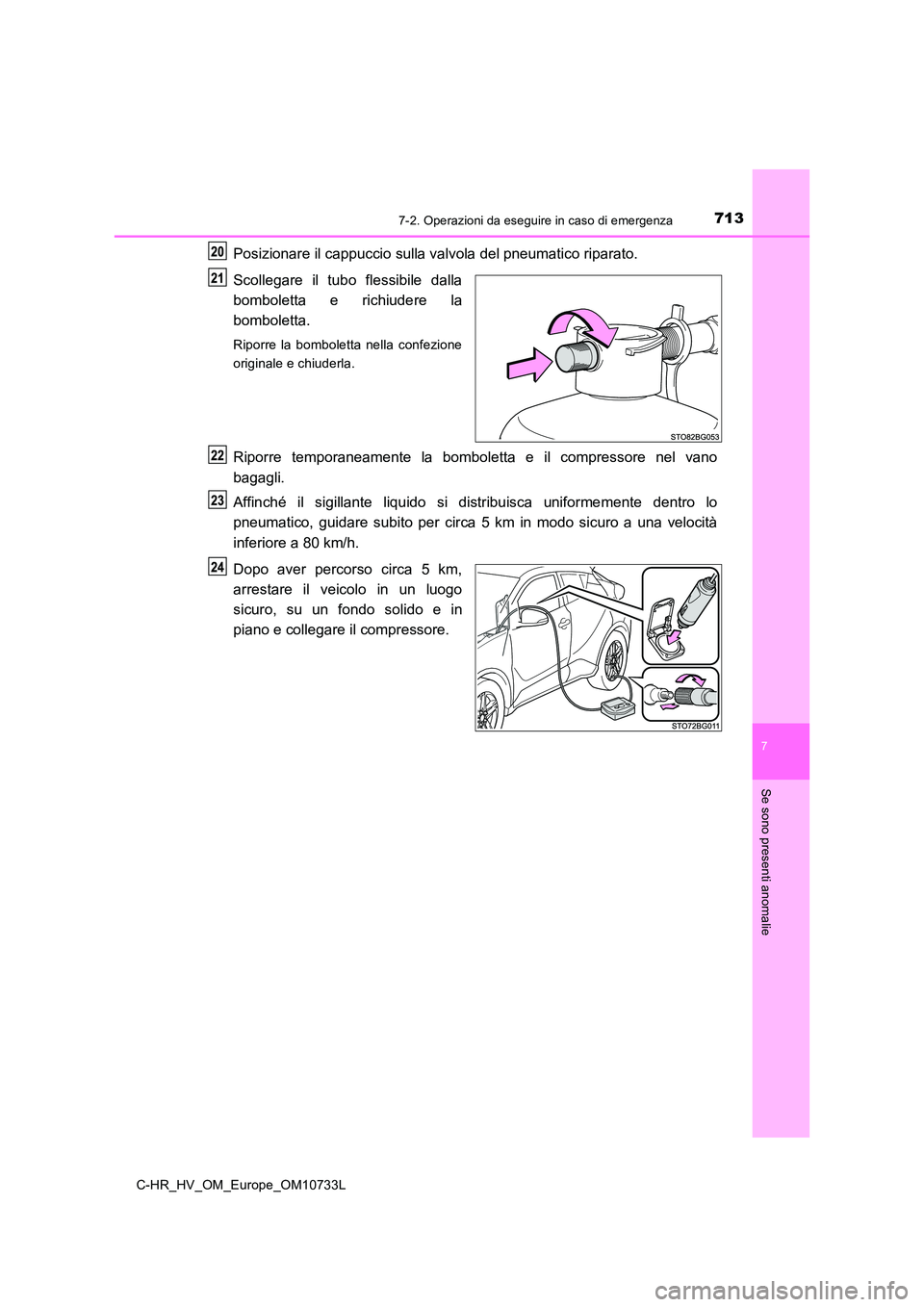 TOYOTA C-HR 2022  Manuale duso (in Italian) 7137-2. Operazioni da eseguire in caso di emergenza
C-HR_HV_OM_Europe_OM10733L
7
Se sono presenti anomalie
Posizionare il cappuccio sulla valvola del pneumatico riparato. 
Scollegare  il  tubo  flessi