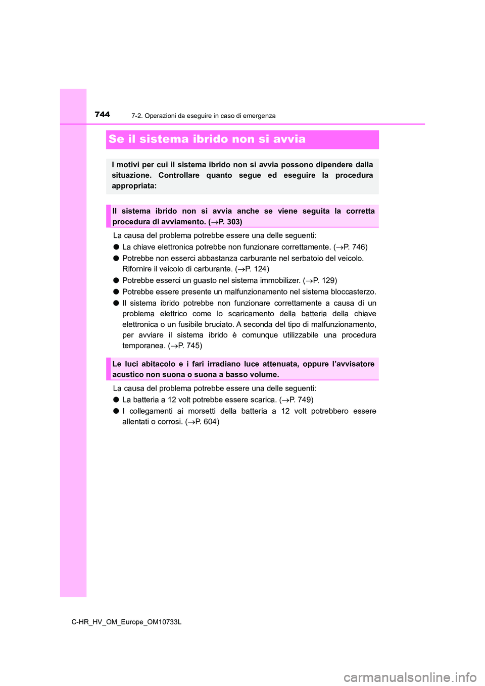 TOYOTA C-HR 2022  Manuale duso (in Italian) 7447-2. Operazioni da eseguire in caso di emergenza
C-HR_HV_OM_Europe_OM10733L
Se il sistema ibrido non si avvia
La causa del problema potrebbe essere una delle seguenti: 
● La chiave elettronica po